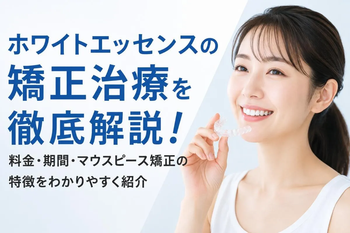 ホワイトエッセンスの矯正治療を徹底解説！料金・期間・マウスピース矯正の特徴をわかりやすく紹介