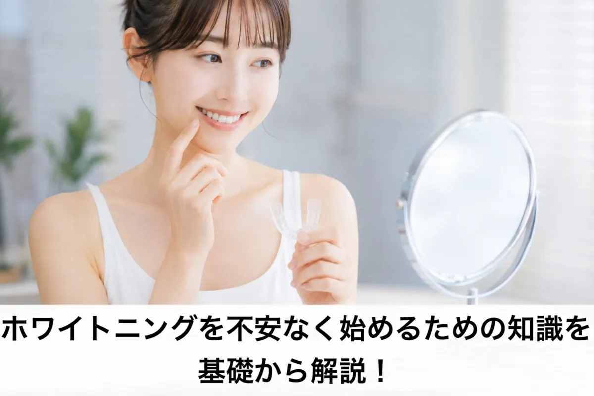 ホワイトニングを不安なく始めるための知識を基礎から解説!